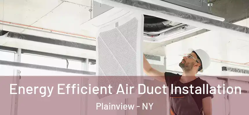 Energy Efficient Air Duct Installation Plainview - NY