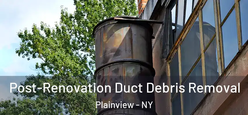 Post-Renovation Duct Debris Removal Plainview - NY